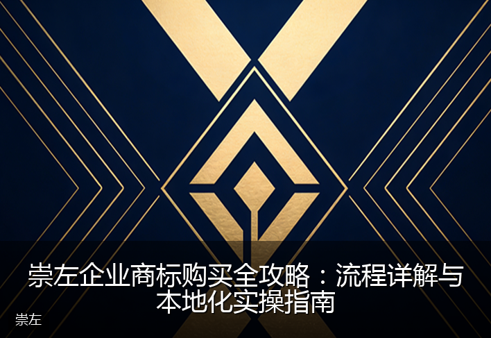 崇左企业商标购买全攻略：流程详解与本地化实操指南