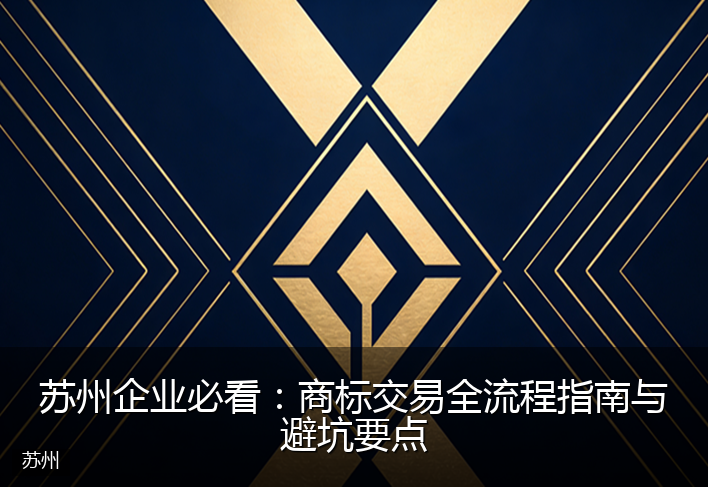 苏州企业必看：商标交易全流程指南与避坑要点
